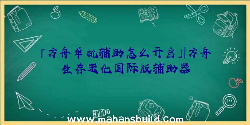 「方舟单机辅助怎么开启」|方舟生存进化国际版辅助器